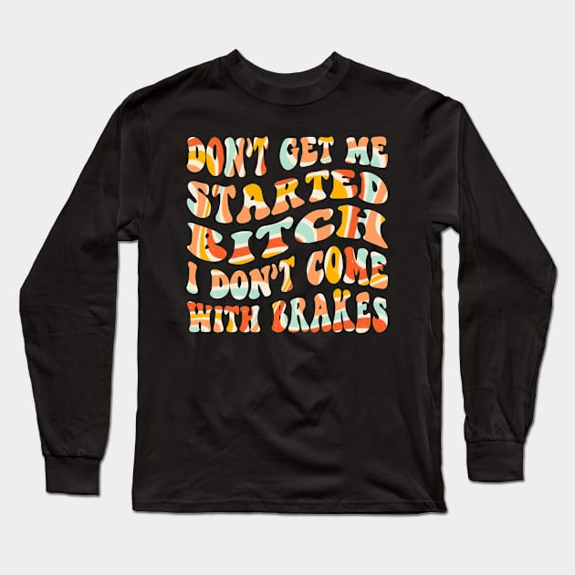 Don't Get Me Started Bitch, I don't come with brakes Long Sleeve T-Shirt by blacckstoned